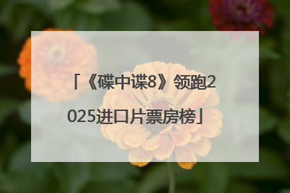 《碟中谍8》领跑2025进口片票房榜