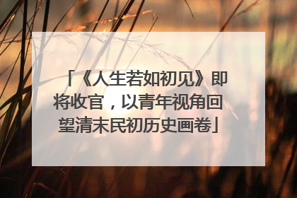 《人生若如初见》即将收官，以青年视角回望清末民初历史画卷