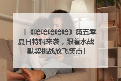 《哈哈哈哈哈》第五季夏日特辑来袭，跟着水战默契挑战放飞笑点