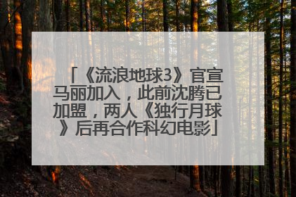 《流浪地球3》官宣马丽加入，此前沈腾已加盟，两人《独行月球》后再合作科幻电影