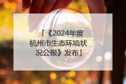 《2024年度杭州市生态环境状况公报》发布