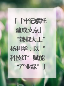 「牢记嘱托 建成支点」“辣椒大王”杨利华：以“科技红”赋能“产业绿”