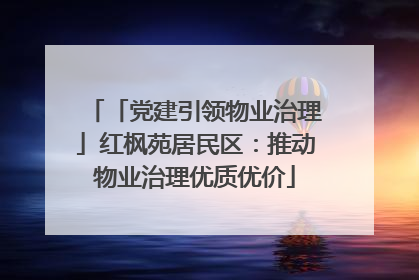 「党建引领物业治理」红枫苑居民区：推动物业治理优质优价