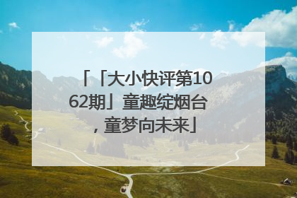 「大小快评第1062期」童趣绽烟台，童梦向未来
