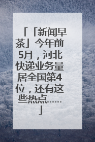 「新闻早茶」今年前5月，河北快递业务量居全国第4位，还有这些热点……