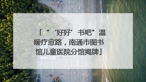 “‘好好’书吧”温暖疗愈路，南通市图书馆儿童医院分馆揭牌