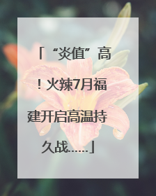 “炎值”高！火辣7月福建开启高温持久战……