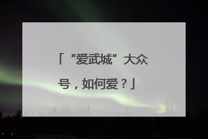 “爱武城”大众号，如何爱？