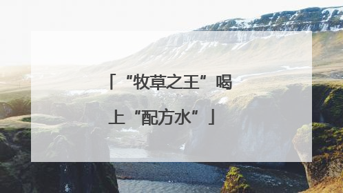 “牧草之王”喝上“配方水”