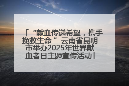 “献血传递希望，携手挽救生命 ”云南省昆明市举办2025年世界献血者日主题宣传活动