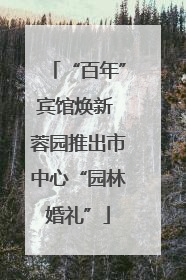 “百年”宾馆焕新 蓉园推出市中心“园林婚礼”