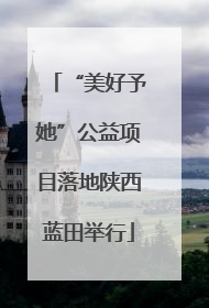 “美好予她”公益项目落地陕西蓝田举行