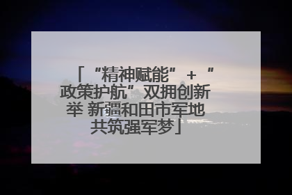 “精神赋能”+“政策护航”双拥创新举 新疆和田市军地共筑强军梦