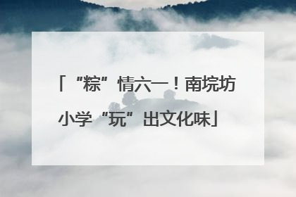 “粽”情六一！南垸坊小学“玩”出文化味