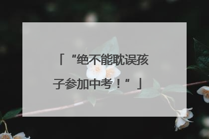 “绝不能耽误孩子参加中考！”