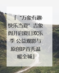 “万象有趣·快乐当夏”吉象阁开启夏日欢乐季 公益观影与原创IP首秀温暖全城