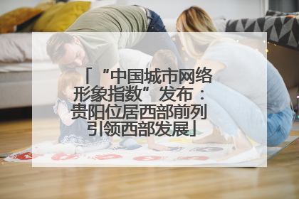 “中国城市网络形象指数”发布：贵阳位居西部前列 引领西部发展