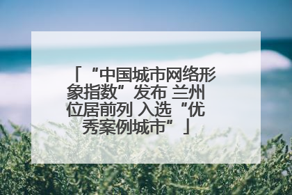 “中国城市网络形象指数”发布 兰州位居前列 入选“优秀案例城市”