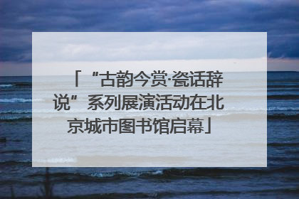 “古韵今赏·瓷话辞说”系列展演活动在北京城市图书馆启幕