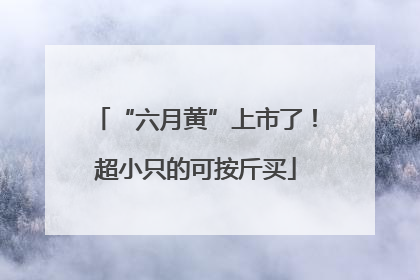 “六月黄”上市了！超小只的可按斤买