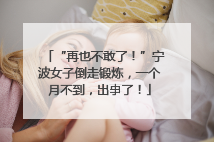 “再也不敢了！”宁波女子倒走锻炼，一个月不到，出事了！