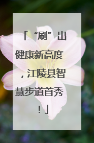 “刷”出健康新高度，江陵县智慧步道首秀！