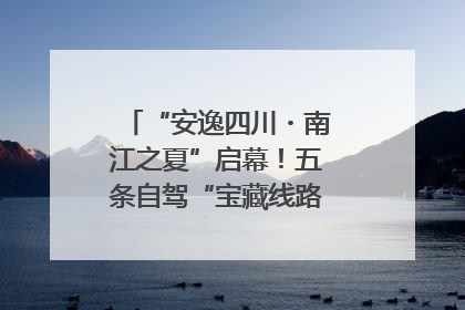 “安逸四川・南江之夏”启幕！五条自驾“宝藏线路”串联避暑胜地