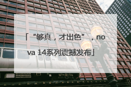 “够真，才出色”，nova 14系列震撼发布