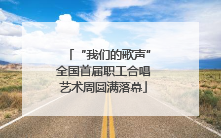 “我们的歌声”全国首届职工合唱艺术周圆满落幕