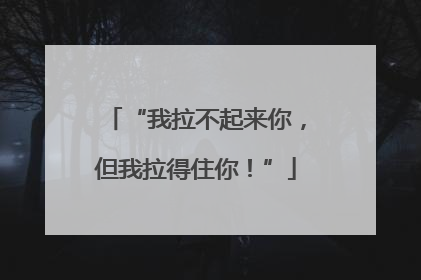 “我拉不起来你，但我拉得住你！”