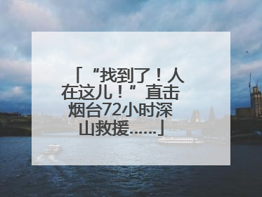 “找到了！人在这儿！”直击烟台72小时深山救援……