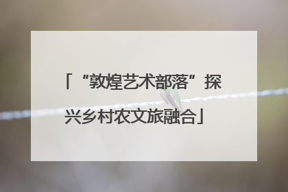 “敦煌艺术部落”探兴乡村农文旅融合