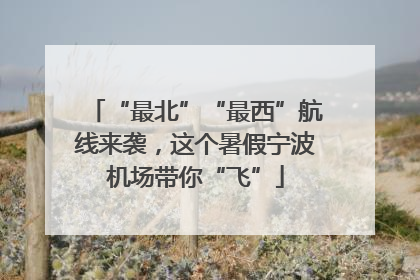 “最北”“最西”航线来袭，这个暑假宁波机场带你“飞”