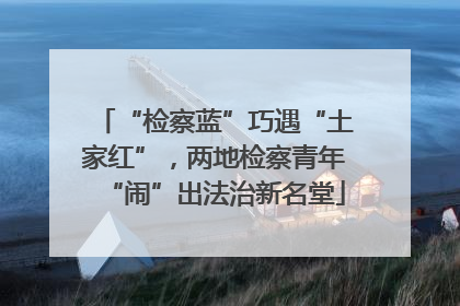 “检察蓝”巧遇“土家红”，两地检察青年“闹”出法治新名堂