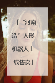 “河南造”人形机器人上线售卖
