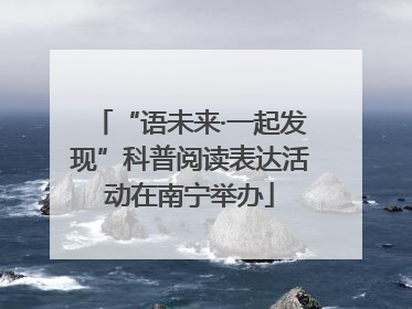 “语未来·一起发现”科普阅读表达活动在南宁举办