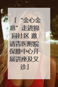 “金心金意”走进锦园社区 邀请青医附院保膝中心开展讲座及义诊