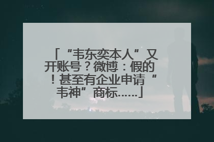 “韦东奕本人”又开账号？微博：假的！甚至有企业申请“韦神”商标……