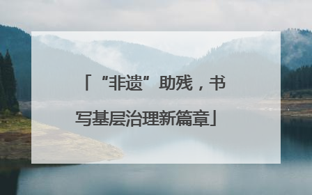 “非遗”助残，书写基层治理新篇章