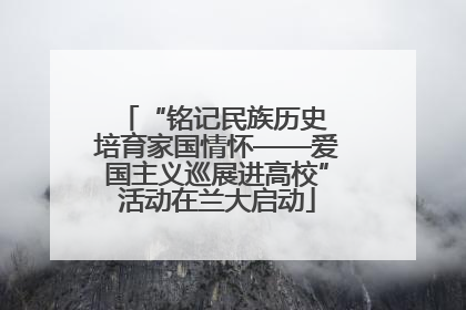 “铭记民族历史 培育家国情怀——爱国主义巡展进高校”活动在兰大启动