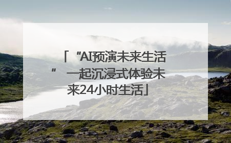 “AI预演未来生活” 一起沉浸式体验未来24小时生活