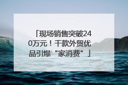 现场销售突破240万元！千款外贸优品引爆“家消费”