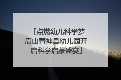 点燃幼儿科学梦 眉山青神县幼儿园开启科学启蒙盛宴
