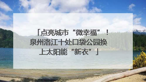 点亮城市“微幸福”！泉州洛江十处口袋公园换上太阳能“新衣”