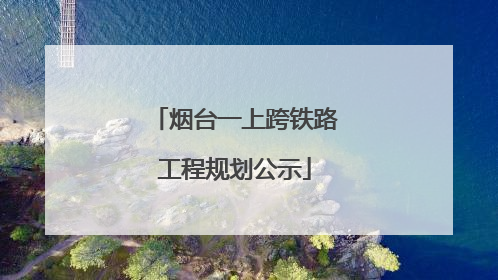 烟台一上跨铁路工程规划公示