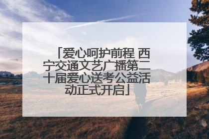 爱心呵护前程 西宁交通文艺广播第二十届爱心送考公益活动正式开启