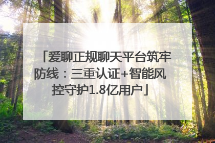 爱聊正规聊天平台筑牢防线：三重认证+智能风控守护1.8亿用户
