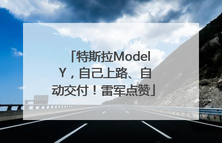 特斯拉Model Y，自己上路、自动交付！雷军点赞