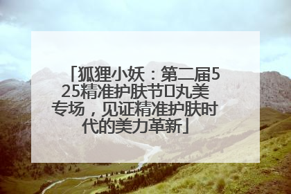 狐狸小妖：第二届525精准护肤节✖丸美专场，见证精准护肤时代的美力革新