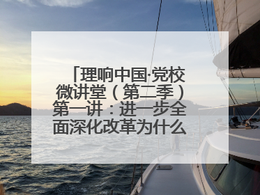 理响中国·党校微讲堂（第二季）第一讲：进一步全面深化改革为什么要聚焦推进中国式现代化